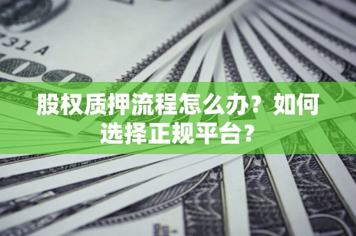 武汉股权质押流程怎么办？如何选择正规平台？