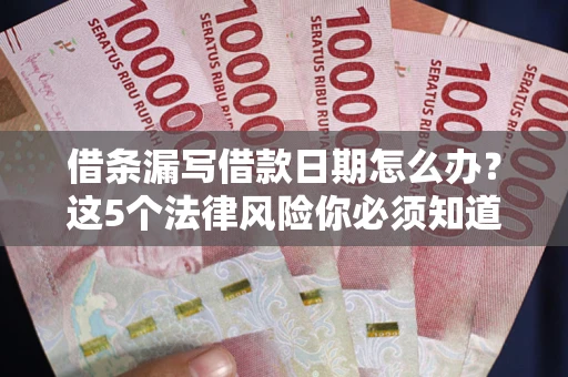 武汉借条漏写借款日期怎么办？这5个法律风险你必须知道