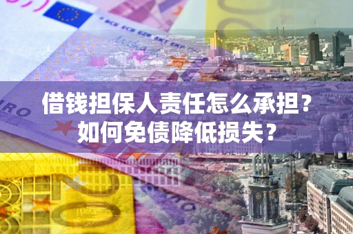 武汉借钱担保人责任怎么承担？如何免债降低损失？