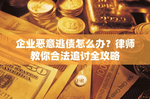武汉企业恶意逃债怎么办？律师教你合法追讨全攻略