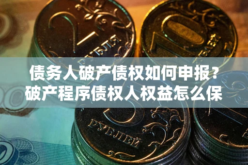 武汉债务人破产债权如何申报？破产程序债权人权益怎么保障？