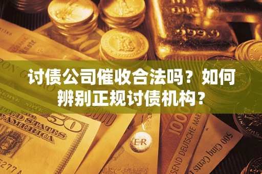 武汉讨债公司催收合法吗？如何辨别正规讨债机构？