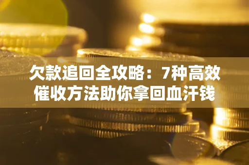 武汉欠款追回全攻略：7种高效催收方法助你拿回血汗钱