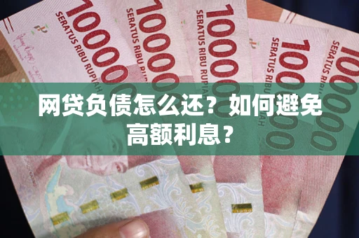 武汉网贷负债怎么还？如何避免高额利息？
