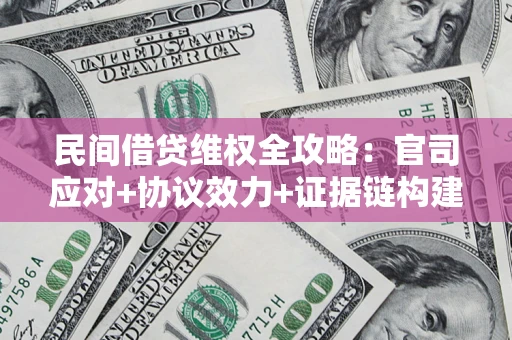 武汉民间借贷维权全攻略：官司应对+协议效力+证据链构建指南