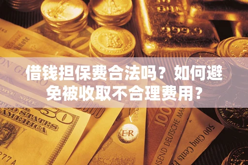 武汉借钱担保费合法吗？如何避免被收取不合理费用？