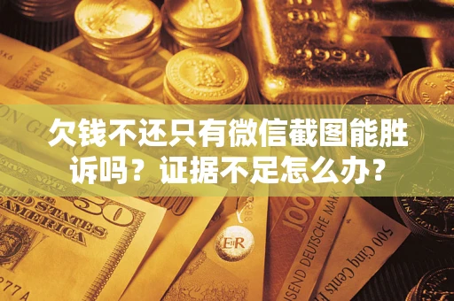 武汉欠钱不还只有微信截图能胜诉吗？证据不足怎么办？