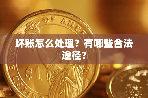 武汉坏账怎么处理？有哪些合法途径？