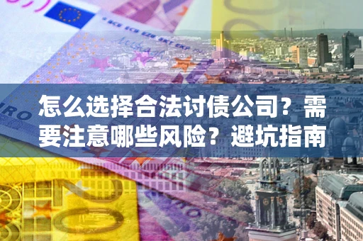 武汉怎么选择合法讨债公司？需要注意哪些风险？避坑指南来了！