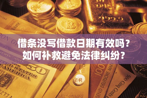 武汉借条没写借款日期有效吗？如何补救避免法律纠纷？