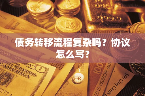 武汉债务转移流程复杂吗？协议怎么写？