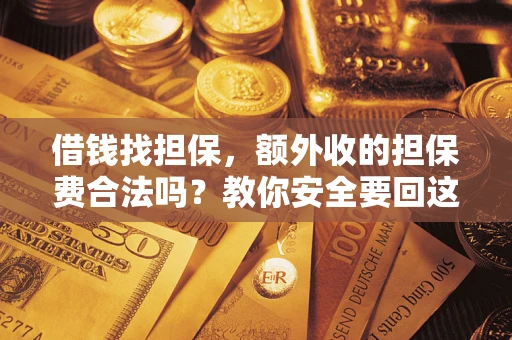 武汉借钱找担保，额外收的担保费合法吗？教你安全要回这笔钱