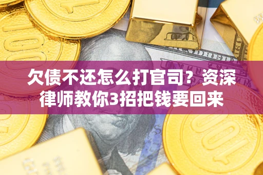 武汉欠债不还怎么打官司？资深律师教你3招把钱要回来