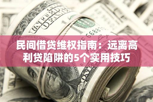 武汉民间借贷维权指南：远离高利贷陷阱的5个实用技巧