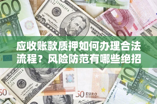武汉应收账款质押如何办理合法流程？风险防范有哪些绝招？