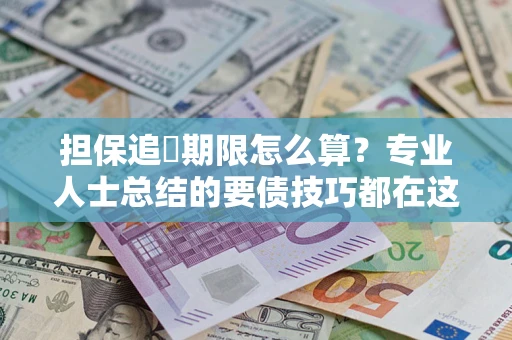 武汉担保追償期限怎么算？专业人士总结的要债技巧都在这里了