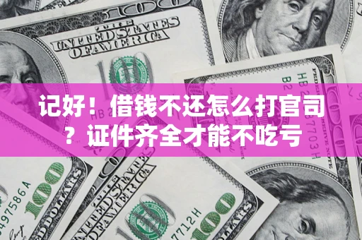 武汉记好！借钱不还怎么打官司？证件齐全才能不吃亏