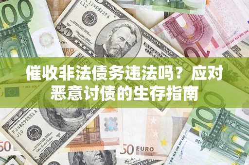 武汉催收非法债务违法吗？应对恶意讨债的生存指南