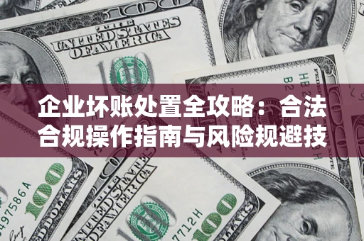 武汉企业坏账处置全攻略：合法合规操作指南与风险规避技巧解析