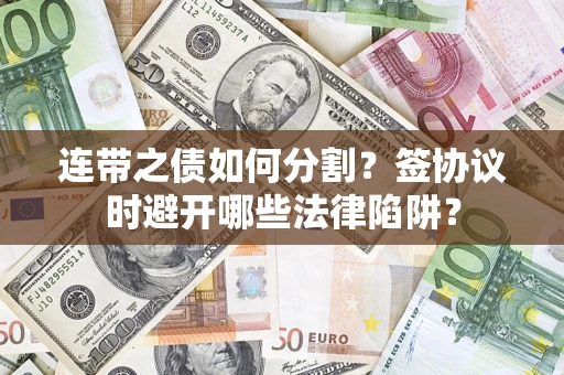 武汉连带之债如何分割？签协议时避开哪些法律陷阱？