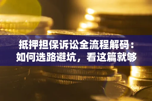 武汉抵押担保诉讼全流程解码：如何选路避坑，看这篇就够了
