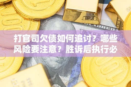 武汉打官司欠债如何追讨？哪些风险要注意？胜诉后执行必看！