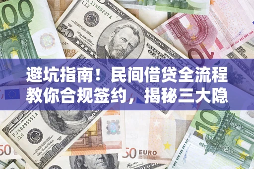 武汉避坑指南！民间借贷全流程教你合规签约，揭秘三大隐形陷阱