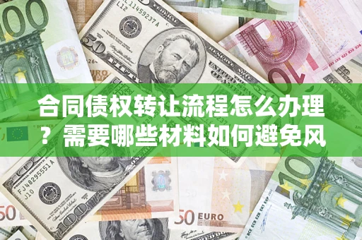 武汉合同债权转让流程怎么办理？需要哪些材料如何避免风险？