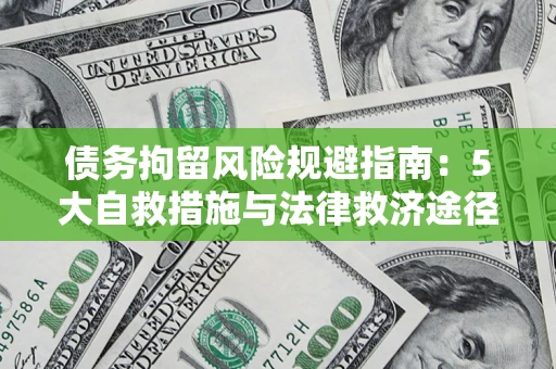 武汉债务拘留风险规避指南：5大自救措施与法律救济途径