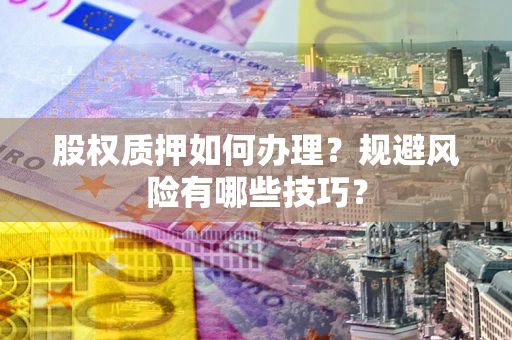 武汉股权质押如何办理？规避风险有哪些技巧？