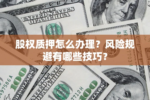 武汉股权质押怎么办理？风险规避有哪些技巧？