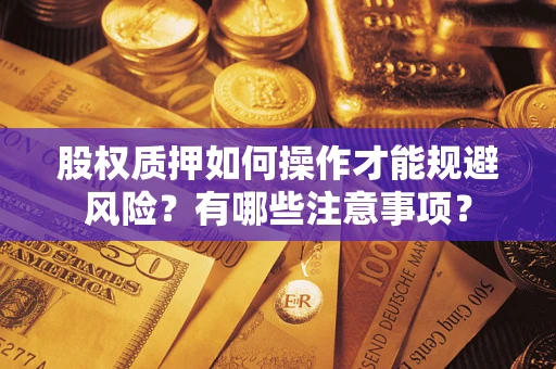 武汉股权质押如何操作才能规避风险？有哪些注意事项？