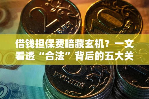武汉借钱担保费暗藏玄机？一文看透“合法”背后的五大关键陷阱