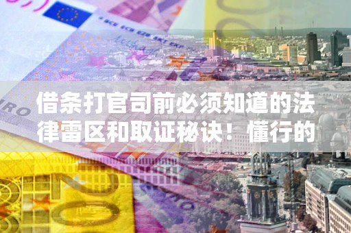 武汉借条打官司前必须知道的法律雷区和取证秘诀！懂行的人已经留好这些证据