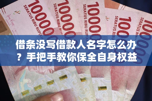 武汉借条没写借款人名字怎么办？手把手教你保全自身权益