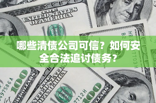 武汉哪些清债公司可信？如何安全合法追讨债务？