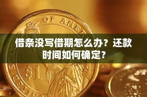武汉借条没写借期怎么办？还款时间如何确定？