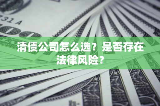 武汉清债公司怎么选？是否存在法律风险？