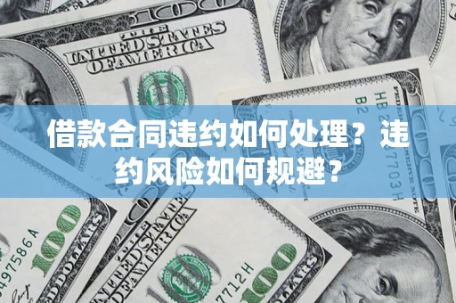 武汉借款合同违约如何处理？违约风险如何规避？