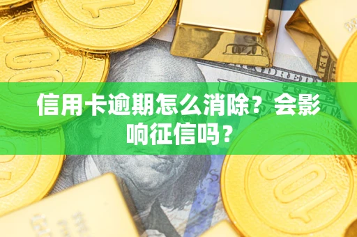 武汉信用卡逾期怎么消除？会影响征信吗？