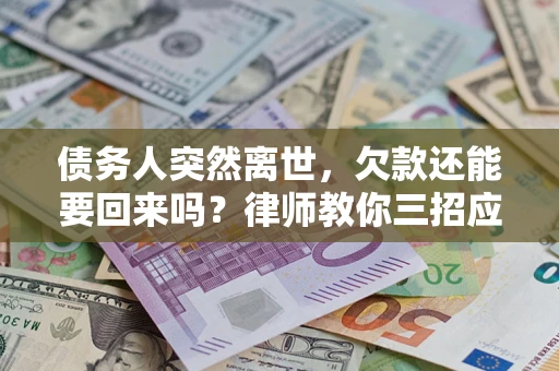 武汉债务人突然离世，欠款还能要回来吗？律师教你三招应对
