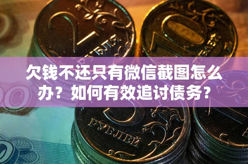 武汉欠钱不还只有微信截图怎么办？如何有效追讨债务？