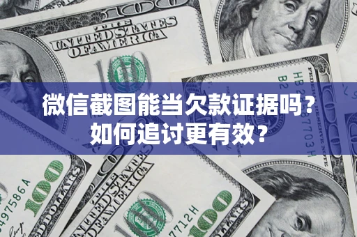 武汉微信截图能当欠款证据吗？如何追讨更有效？