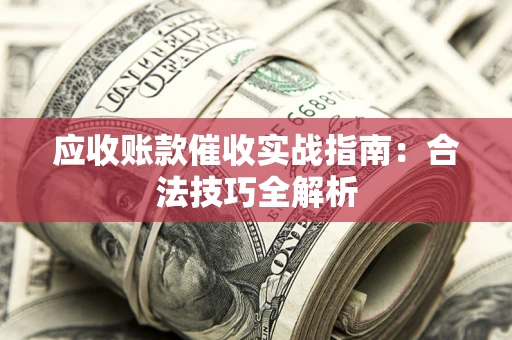 武汉应收账款催收实战指南：合法技巧全解析
