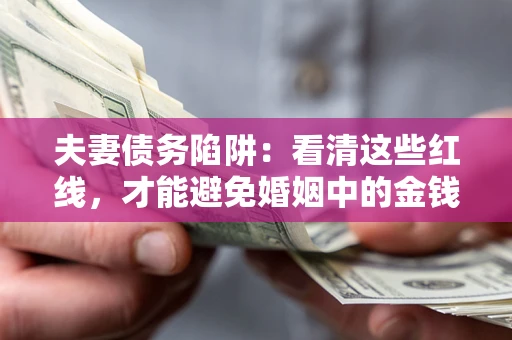 武汉夫妻债务陷阱：看清这些红线，才能避免婚姻中的金钱危机