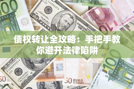 武汉债权转让全攻略：手把手教你避开法律陷阱