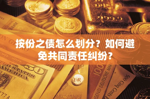武汉按份之债怎么划分？如何避免共同责任纠纷？