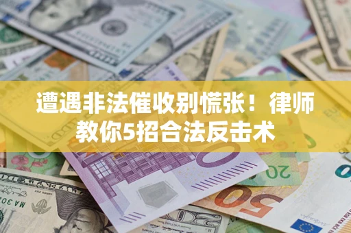 武汉遭遇非法催收别慌张！律师教你5招合法反击术
