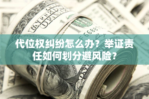 武汉代位权纠纷怎么办？举证责任如何划分避风险？