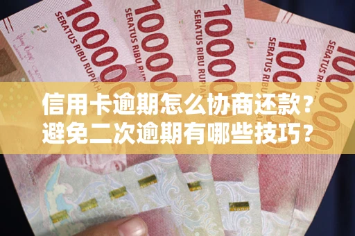 武汉信用卡逾期怎么协商还款？避免二次逾期有哪些技巧？